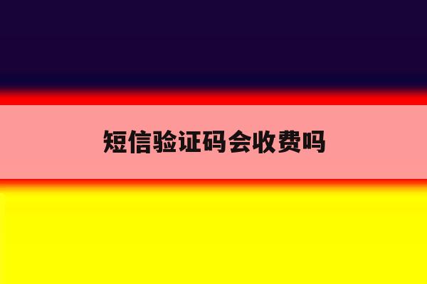 短信验证码会收费吗 短信验证码会收费吗