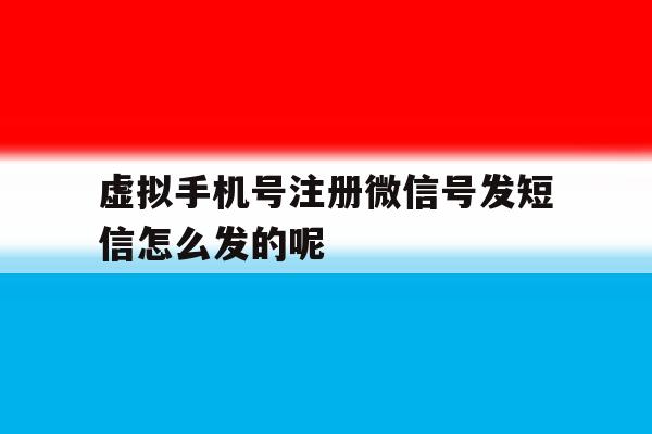 虚拟手机号注册微信号发短信怎么发的呢的简单介绍 虚拟手机号注册微信号发短信怎么发的呢的简单介绍