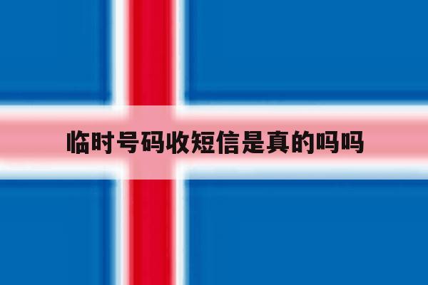 临时号码收短信是真的吗吗 临时号码收短信是真的吗吗
