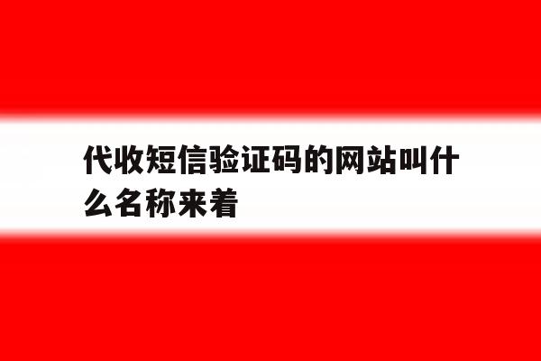 代收短信验证码的网站叫什么名称来着 代收短信验证码的网站叫什么名称来着