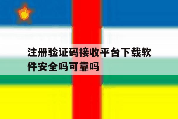 注册验证码接收平台下载软件安全吗可靠吗的简单介绍 注册验证码接收平台下载软件安全吗可靠吗的简单介绍