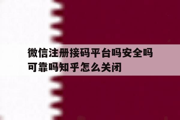微信注册接码平台吗安全吗可靠吗知乎怎么关闭的简单介绍 微信注册接码平台吗安全吗可靠吗知乎怎么关闭的简单介绍