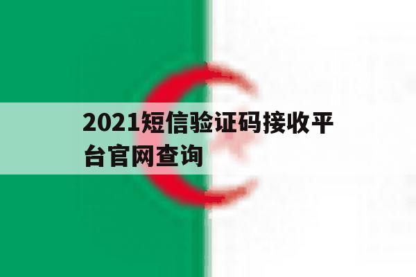 关于2021短信验证码接收平台官网查询的信息 关于2021短信验证码接收平台官网查询的信息