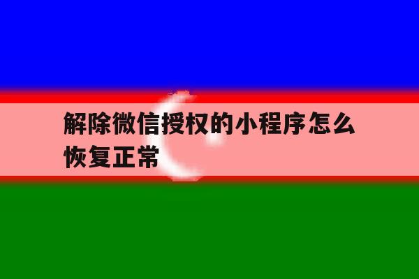 解除微信授权的小程序怎么恢复正常 解除微信授权的小程序怎么恢复正常