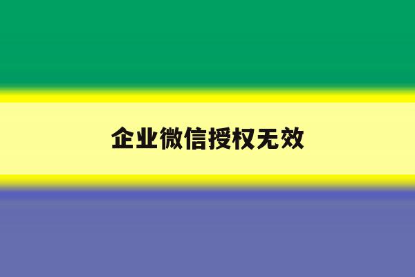企业微信授权无效 企业微信授权无效