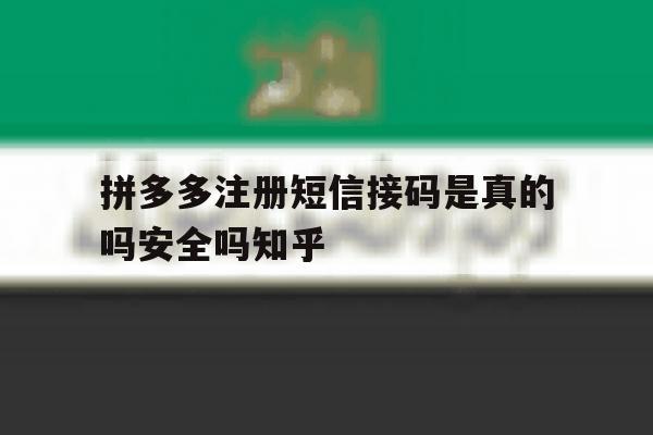 关于拼多多注册短信接码是真的吗安全吗知乎的信息 关于拼多多注册短信接码是真的吗安全吗知乎的信息