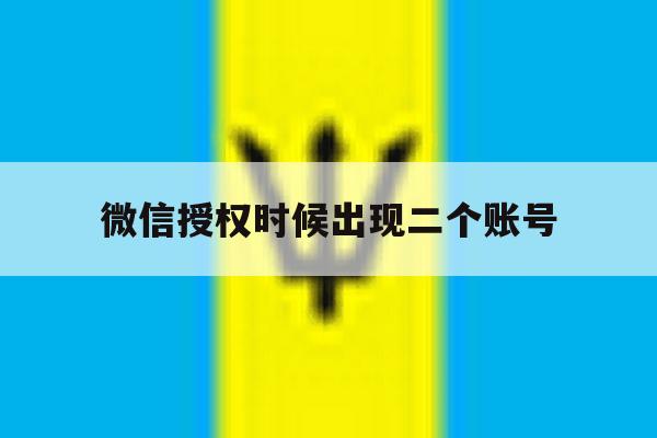 微信授权时候出现二个账号 微信授权时候出现二个账号
