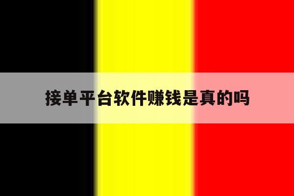 接单平台软件赚钱是真的吗 接单平台软件赚钱是真的吗