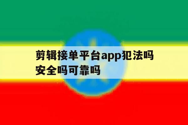 剪辑接单平台app犯法吗安全吗可靠吗 剪辑接单平台app犯法吗安全吗可靠吗