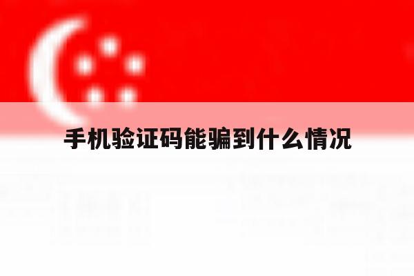 手机验证码能骗到什么情况 手机验证码能骗到什么情况