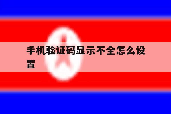 手机验证码显示不全怎么设置 手机验证码显示不全怎么设置