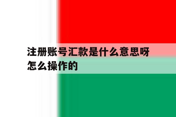 注册账号汇款是什么意思呀怎么操作的