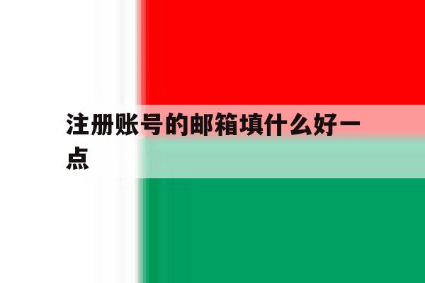 注册账号的邮箱填什么好一点 注册账号的邮箱填什么好一点