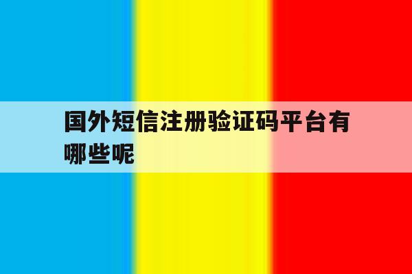 国外短信注册验证码平台有哪些呢 国外短信注册验证码平台有哪些呢