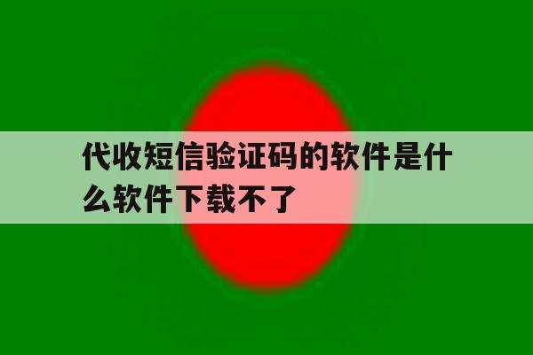 代收短信验证码的软件是什么软件下载不了 代收短信验证码的软件是什么软件下载不了
