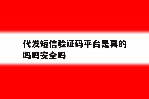 包含代发短信验证码平台是真的吗吗安全吗的词条 包含代发短信验证码平台是真的吗吗安全吗的词条