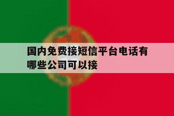 国内免费接短信平台电话有哪些公司可以接 国内免费接短信平台电话有哪些公司可以接