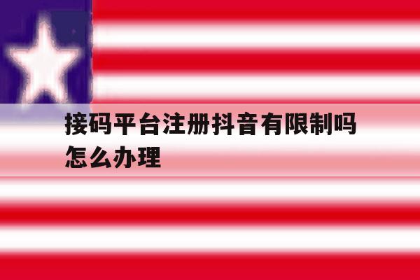 接码平台注册抖音有限制吗怎么办理