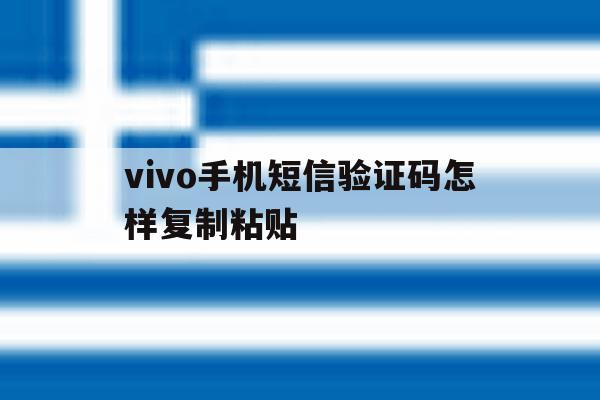 vivo手机短信验证码怎样复制粘贴 vivo手机短信验证码怎样复制粘贴