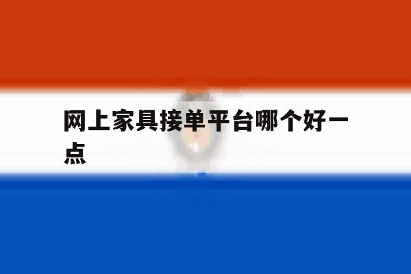 网上家具接单平台哪个好一点 网上家具接单平台哪个好一点