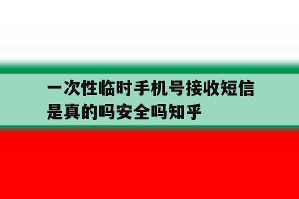 包含一次性临时手机号接收短信是真的吗安全吗知乎的词条 包含一次性临时手机号接收短信是真的吗安全吗知乎的词条