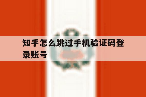 知乎怎么跳过手机验证码登录账号