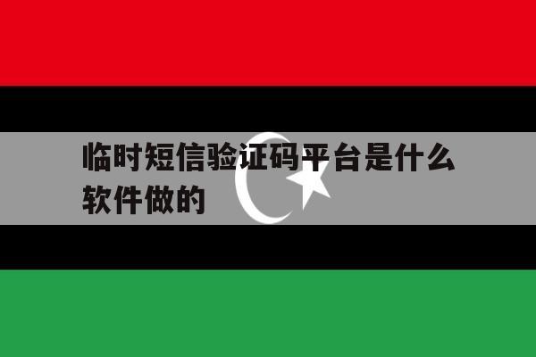 临时短信验证码平台是什么软件做的 临时短信验证码平台是什么软件做的