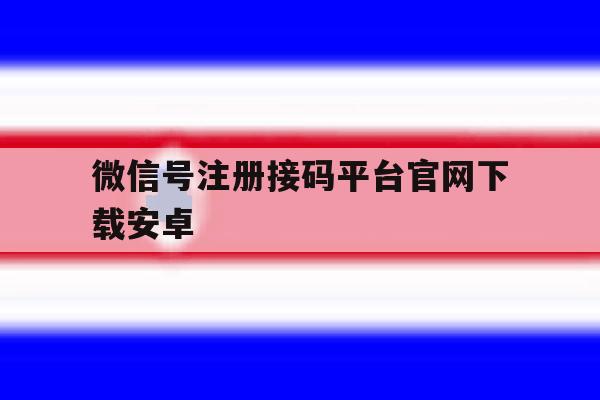关于微信号注册接码平台官网下载安卓的信息 关于微信号注册接码平台官网下载安卓的信息