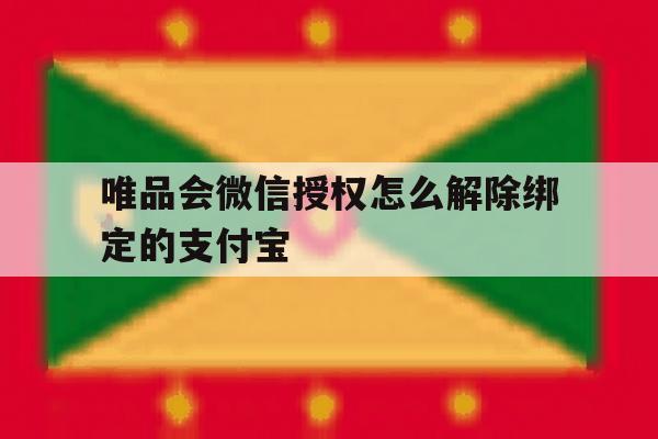 唯品会微信授权怎么解除绑定的支付宝的简单介绍 唯品会微信授权怎么解除绑定的支付宝的简单介绍