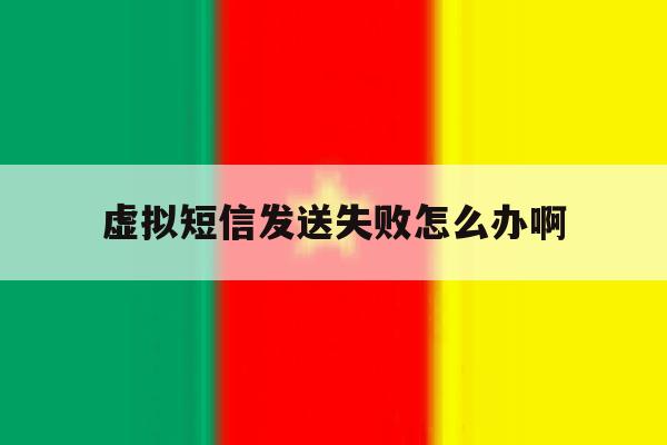 虚拟短信发送失败怎么办啊 虚拟短信发送失败怎么办啊