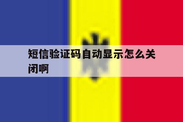 短信验证码自动显示怎么关闭啊 短信验证码自动显示怎么关闭啊