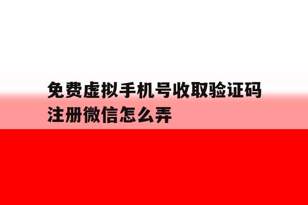 免费虚拟手机号收取验证码注册微信怎么弄