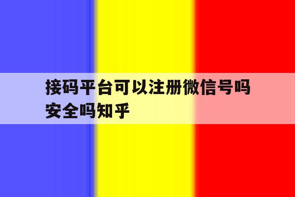 包含接码平台可以注册微信号吗安全吗知乎的词条