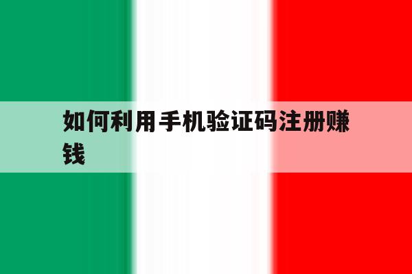 关于如何利用手机验证码注册赚钱的信息 关于如何利用手机验证码注册赚钱的信息