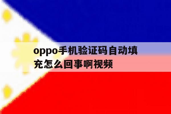 oppo手机验证码自动填充怎么回事啊视频 oppo手机验证码自动填充怎么回事啊视频