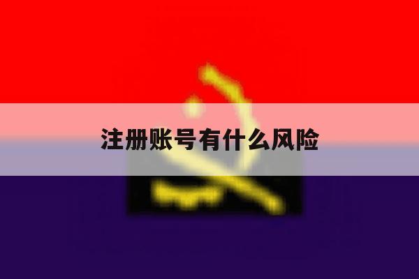 注册账号有什么风险 注册账号有什么风险