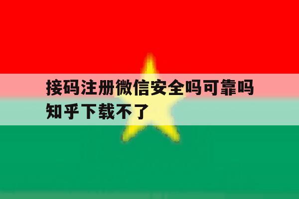 接码注册微信安全吗可靠吗知乎下载不了