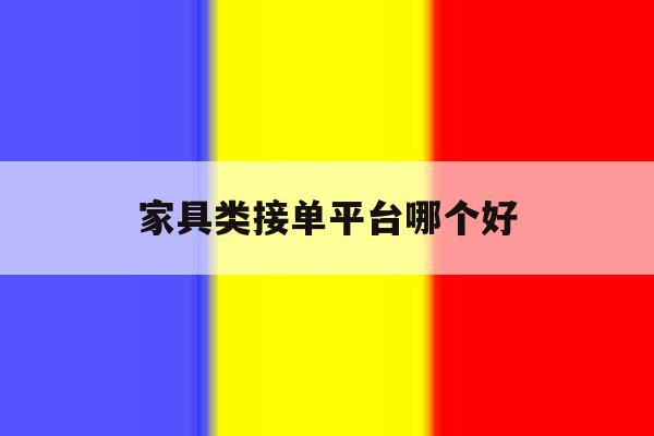 家具类接单平台哪个好 家具类接单平台哪个好