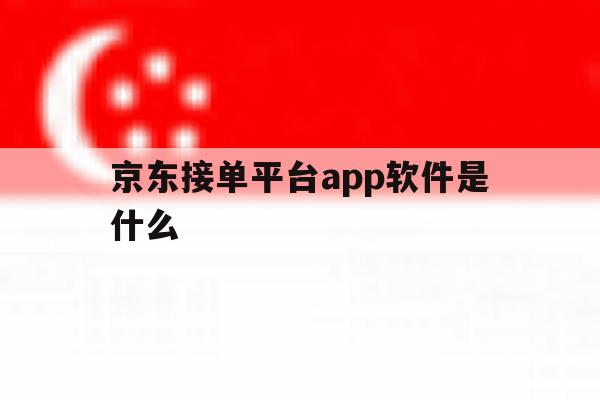 京东接单平台app软件是什么 京东接单平台app软件是什么