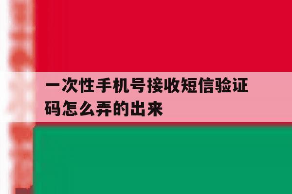 一次性手机号接收短信验证码怎么弄的出来 一次性手机号接收短信验证码怎么弄的出来
