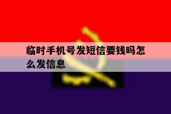 临时手机号发短信要钱吗怎么发信息 临时手机号发短信要钱吗怎么发信息
