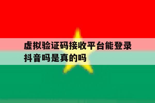 虚拟验证码接收平台能登录抖音吗是真的吗的简单介绍