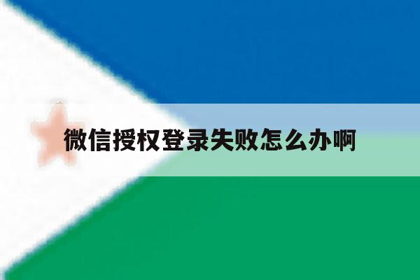 微信授权登录失败怎么办啊 微信授权登录失败怎么办啊
