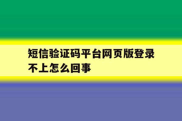 短信验证码平台网页版登录不上怎么回事
