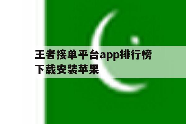 王者接单平台app排行榜下载安装苹果 王者接单平台app排行榜下载安装苹果
