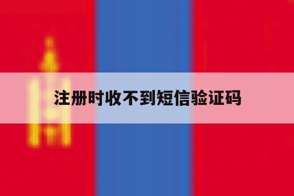 注册时收不到短信验证码
