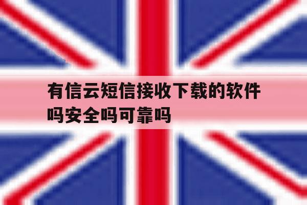 包含有信云短信接收下载的软件吗安全吗可靠吗的词条 包含有信云短信接收下载的软件吗安全吗可靠吗的词条