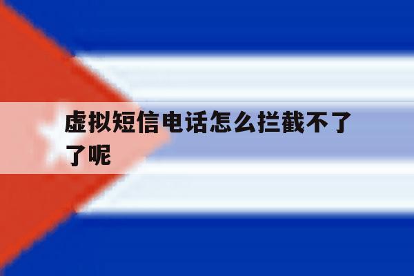 虚拟短信电话怎么拦截不了了呢 虚拟短信电话怎么拦截不了了呢