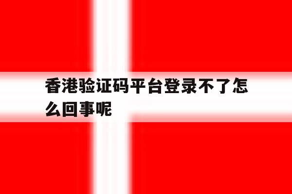 香港验证码平台登录不了怎么回事呢