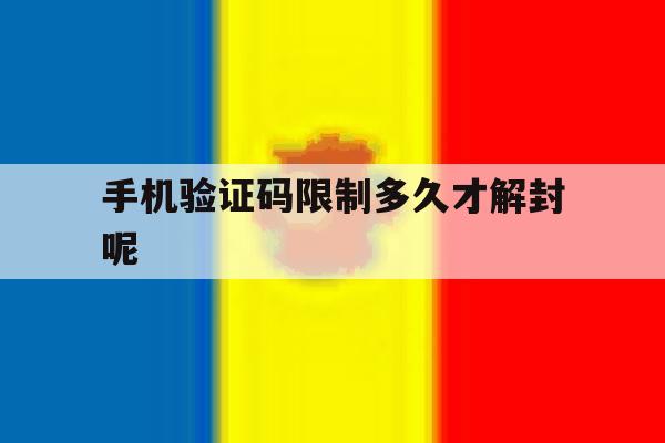 手机验证码限制多久才解封呢 手机验证码限制多久才解封呢